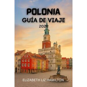 LIZ HAMILTON, ELIZABETH GUÍA DE VIAJES DE POLONIA 2026: Explora las ciudades, la cultura y las maravillas naturales de Polonia en 2026 LIZ HAMILTON, ELIZABETH GUÍA DE VIAJES DE POLONIA 2026: Explora las ciudades, la cultura y las maravillas naturales de Polonia en 2026