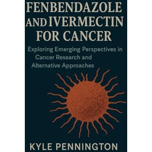 Pennington, Kyle FENBENDAZOLE AND IVERMECTIN FOR CANCER: Exploring Emerging Perspectives in Cancer Research and Alternative Approaches Pennington, Kyle FENBENDAZOLE AND IVERMECTIN FOR CANCER: Exploring Emerging Perspectives in Cancer Research and Alternative Approaches
