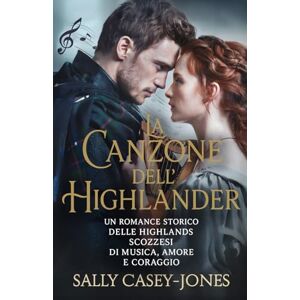 Casey-Jones, Sally La Canzone dell'Highlander: Un Romance Storico delle Highlands Scozzesi di Musica, Amore e Coraggio Casey-Jones, Sally La Canzone dell'Highlander: Un Romance Storico delle Highlands Scozzesi di Musica, Amore e Coraggio