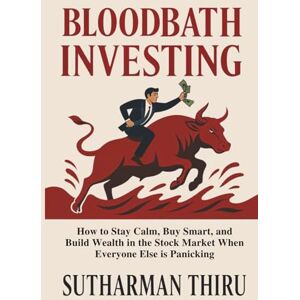 Thiru, Sutharman Bloodbath Investing: How to Stay Calm, Buy Smart, and Build Wealth in the Stock Market When Everyone Else is Panicking Thiru, Sutharman Bloodbath Investing: How to Stay Calm, Buy Smart, and Build Wealth in the Stock Market When Everyone Else is Panicking