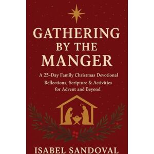 Sandoval, Isabel GATHERING BY THE MANGER: A 25-Day Family Christmas Devotional — Reflections, Scripture & Activities for Advent and Beyond Sandoval, Isabel GATHERING BY THE MANGER: A 25-Day Family Christmas Devotional — Reflections, Scripture & Activities for Advent and Beyond