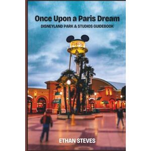 Steves, Ethan Once Upon a Paris Dream: Disneyland Park & Studios Guidebook Steves, Ethan Once Upon a Paris Dream: Disneyland Park & Studios Guidebook