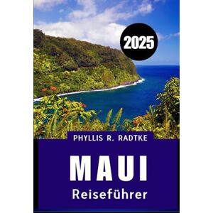 Radtke, Phyllis R. MAUI REISEFÜHRER 2025: Ihr unverzichtbarer Inselbegleiter für Abenteuer, Kultur und Entspannung Radtke, Phyllis R. MAUI REISEFÜHRER 2025: Ihr unverzichtbarer Inselbegleiter für Abenteuer, Kultur und Entspannung