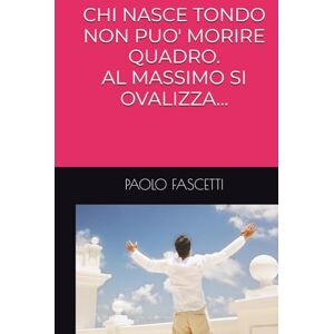 FASCETTI, PAOLO CHI NASCE TONDO NON PUO' MORIRE QUADRO. AL MASSIMO SI OVALIZZA... FASCETTI, PAOLO CHI NASCE TONDO NON PUO' MORIRE QUADRO. AL MASSIMO SI OVALIZZA...