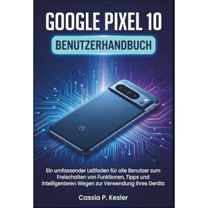 P. Kesler, Cassia Google Pixel 10 Benutzerhandbuch: Ein umfassender Leitfaden für alle Benutzer zum Freischalten von Funktionen, Tipps und intelligenteren Wegen zur Verwendung Ihres Geräts P. Kesler, Cassia Google Pixel 10 Benutzerhandbuch: Ein umfassender Leitfaden für alle Benutzer zum Freischalten von Funktionen, Tipps und intelligenteren Wegen zur Verwendung Ihres Geräts