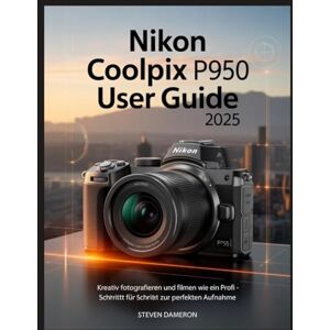 Dameron, Steven Nikon Coolpix P950 Benutzerhandbuch 2025: Kreativ fotografieren und filmen wie ein Profi – Schritt für Schritt zur perfekten Aufnahme Dameron, Steven Nikon Coolpix P950 Benutzerhandbuch 2025: Kreativ fotografieren und filmen wie ein Profi – Schritt für Schritt zur perfekten Aufnahme