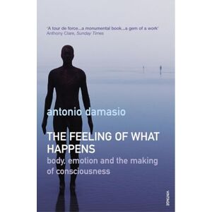 Damasio, Antonio The Feeling Of What Happens: How consciousness emerges from emotion and the body Damasio, Antonio The Feeling Of What Happens: How consciousness emerges from emotion and the body