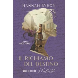 Byron, Hannah Il Richiamo del Destino: Nome in Codice Violette: Basato su Una Storia Vera: 3 (Le spie senza tempo) Byron, Hannah Il Richiamo del Destino: Nome in Codice Violette: Basato su Una Storia Vera: 3 (Le spie senza tempo)
