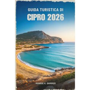 Shimmer, Monroe K. GUIDA TURISTICA DI CIPRO 2026: Dove la storia antica incontra il fascino dell'isola Shimmer, Monroe K. GUIDA TURISTICA DI CIPRO 2026: Dove la storia antica incontra il fascino dell'isola