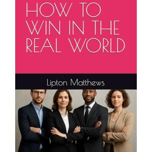 Matthews, Mr. Lipton Orlando HOW TO WIN IN THE REAL WORLD Matthews, Mr. Lipton Orlando HOW TO WIN IN THE REAL WORLD