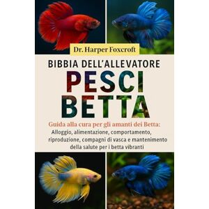 Foxcroft, Dr. Harper BIBBIA DELL'ALLEVATORE DI PESCI BETTA: Guida alla cura per gli amanti dei Betta: Alloggio, alimentazione, comportamento, riproduzione, compagni di ... della salute per i betta vibranti Foxcroft, Dr. Harper BIBBIA DELL'ALLEVATORE DI PESCI BETTA: Guida alla cura per gli amanti dei Betta: Alloggio, alimentazione, comportamento, riproduzione, compagni di ... della salute per i betta vibranti