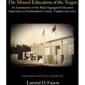Faison, Latorial D. The Missed Education of the Negro: An Examination of the Black Segregated Education Experience in Southampton County, Virginia 1950-1970 Faison, Latorial D. The Missed Education of the Negro: An Examination of the Black Segregated Education Experience in Southampton County, Virginia 1950-1970