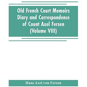 Axel Von Fersen, Hans Old French Court Memoirs Diary and correspondence of Count Axel Fersen: relating to the court of France (Volume VIII) Axel Von Fersen, Hans Old French Court Memoirs Diary and correspondence of Count Axel Fersen: relating to the court of France (Volume VIII)