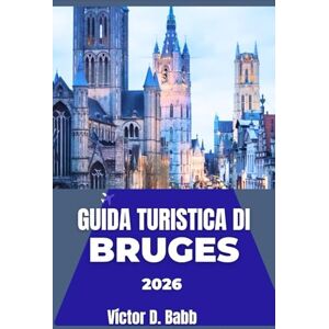 D. Babb, Victor GUIDA TURISTICA DI BRUGES 2026: Percorsi attraverso piazze tranquille, canali storici e imbarcazioni senza tempo D. Babb, Victor GUIDA TURISTICA DI BRUGES 2026: Percorsi attraverso piazze tranquille, canali storici e imbarcazioni senza tempo