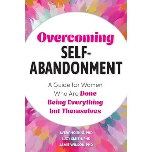 Avery Overcoming Self-Abandonment: A Guide for Women Who Are Done Being Everything But Themselves Avery Overcoming Self-Abandonment: A Guide for Women Who Are Done Being Everything But Themselves