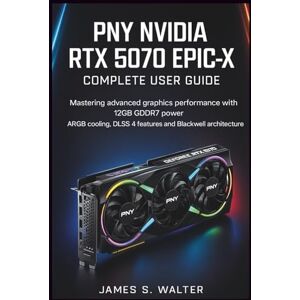 Walter, James S. PNY NVIDIA RTX 5070 Epic-X Complete User Guide: Mastering advanced graphics performance with 12GB GDDR7 power, ARGB cooling, DLSS 4 features and Blackwell architecture Walter, James S. PNY NVIDIA RTX 5070 Epic-X Complete User Guide: Mastering advanced graphics performance with 12GB GDDR7 power, ARGB cooling, DLSS 4 features and Blackwell architecture