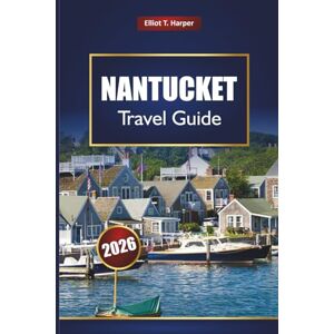 Harper, Elliot T. NANTUCKET Travel Guide 2026: Explore Hidden Gems, Beaches, Lighthouses, Seafood Spots, Maps, and Ferry Tips in Massachusetts Harper, Elliot T. NANTUCKET Travel Guide 2026: Explore Hidden Gems, Beaches, Lighthouses, Seafood Spots, Maps, and Ferry Tips in Massachusetts