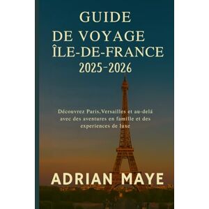 Maye, Adrian Guide de voyage Île-de-France 2025–2026: Découvrez Paris, Versailles et au-delà avec des aventures en famille et des expériences de luxe. Maye, Adrian Guide de voyage Île-de-France 2025–2026: Découvrez Paris, Versailles et au-delà avec des aventures en famille et des expériences de luxe.