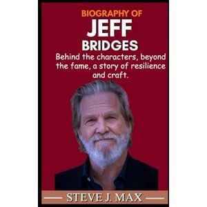 MAX, STEVE J. BIOGRAPHY OF JEFF BRIDGES: Behind the characters, beyond the fame, a story of resilience and craft. MAX, STEVE J. BIOGRAPHY OF JEFF BRIDGES: Behind the characters, beyond the fame, a story of resilience and craft.