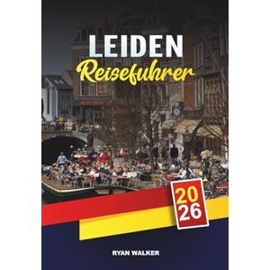 WALKER, RYAN LEIDEN REISEFÜHRER 2026: Kanäle & Windmühlen, Geschichte des Goldenen Zeitalters in den Niederlanden, Tulpenfelder, Museen & Tagesausflüge ab Amsterdam WALKER, RYAN LEIDEN REISEFÜHRER 2026: Kanäle & Windmühlen, Geschichte des Goldenen Zeitalters in den Niederlanden, Tulpenfelder, Museen & Tagesausflüge ab Amsterdam