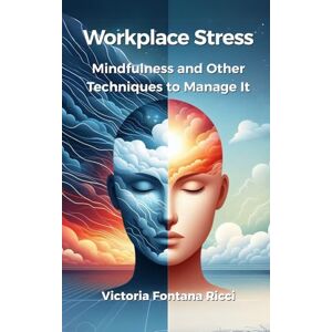 Fontana Ricci, Victoria Workplace Stress: Mindfulness and Other Techniques to Manage It Fontana Ricci, Victoria Workplace Stress: Mindfulness and Other Techniques to Manage It