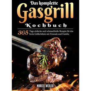 Wexler, Marcel Das komplette Gasgrill Kochbuch: 365 Tage einfache und schmackhafte Rezepte für das beste Grillerlebnis mit Freunde und Familie Wexler, Marcel Das komplette Gasgrill Kochbuch: 365 Tage einfache und schmackhafte Rezepte für das beste Grillerlebnis mit Freunde und Familie