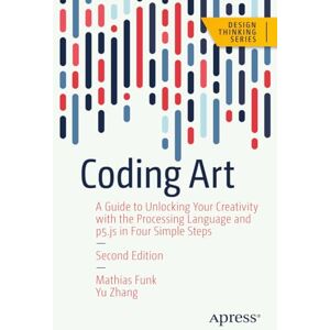 Funk, Mathias Coding Art: A Guide to Unlocking Your Creativity with the Processing Language and p5.js in Four Simple Steps (Design Thinking) Funk, Mathias Coding Art: A Guide to Unlocking Your Creativity with the Processing Language and p5.js in Four Simple Steps (Design Thinking)