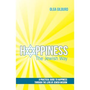 Gilburd, Olga Happiness the Jewish Way: A Practical Guide to Happiness Through the Lens of Jewish Wisdom Gilburd, Olga Happiness the Jewish Way: A Practical Guide to Happiness Through the Lens of Jewish Wisdom