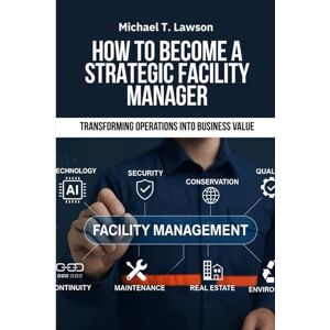 Lawson, Michael T. Facility Management: How to Become a Strategic Facility Manager: Strategic Facility Management Facility Manager Career Guide Facility Management ... Book How to Become Facility Manager Lawson, Michael T. Facility Management: How to Become a Strategic Facility Manager: Strategic Facility Management Facility Manager Career Guide Facility Management ... Book How to Become Facility Manager