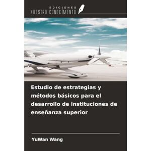 Wang, YuWan Estudio de estrategias y métodos básicos para el desarrollo de instituciones de enseñanza superior Wang, YuWan Estudio de estrategias y métodos básicos para el desarrollo de instituciones de enseñanza superior