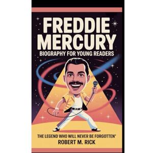 M. Rick, Robert FREDDIE MERCURY BIOGRAPHY FOR YOUNG READERS: The Legend Who Will Never Be Forgotten M. Rick, Robert FREDDIE MERCURY BIOGRAPHY FOR YOUNG READERS: The Legend Who Will Never Be Forgotten