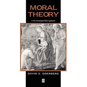 Oderberg, David S. Moral Theory: A Non-Consequentialist Approach Oderberg, David S. Moral Theory: A Non-Consequentialist Approach