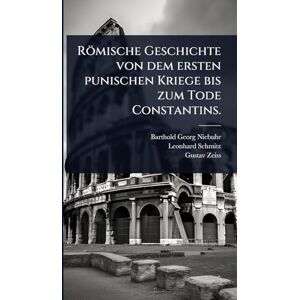 Niebuhr, Barthold Georg Römische Geschichte von dem ersten punischen Kriege bis zum Tode Constantins. Niebuhr, Barthold Georg Römische Geschichte von dem ersten punischen Kriege bis zum Tode Constantins.