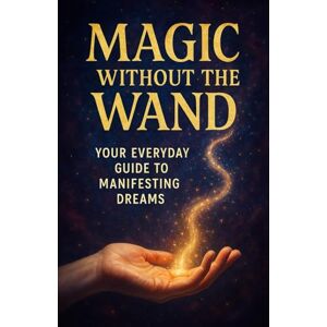 Ringler, David Magic without the Wand Your Everyday Guide to Manifesting Dreams Ringler, David Magic without the Wand Your Everyday Guide to Manifesting Dreams