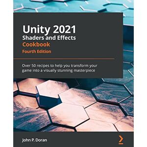Doran, John P. Unity 2021 Shaders and Effects Cookbook: Over 50 recipes to help you transform your game into a visually stunning masterpiece Doran, John P. Unity 2021 Shaders and Effects Cookbook: Over 50 recipes to help you transform your game into a visually stunning masterpiece