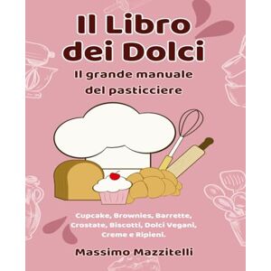 Mazzitelli, Massimo Il Libro dei Dolci: Il grande manuale del pasticciereThe Complete Bakery Cookbook: Cake, Cheesecake, Cupcake, Brownies, Bars, Tart, Cookies, Vegan, ... Recipes and Guidance, step by step with p Mazzitelli, Massimo Il Libro dei Dolci: Il grande manuale del pasticciereThe Complete Bakery Cookbook: Cake, Cheesecake, Cupcake, Brownies, Bars, Tart, Cookies, Vegan, ... Recipes and Guidance, step by step with p