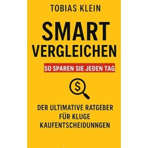Klein, Tobias Smart Vergleichen – Der ultimative Ratgeber für kluge Kaufentscheidungen: Wie du Preise richtig analysierst, versteckte Kosten erkennst und dauerhaft Geld sparst Klein, Tobias Smart Vergleichen – Der ultimative Ratgeber für kluge Kaufentscheidungen: Wie du Preise richtig analysierst, versteckte Kosten erkennst und dauerhaft Geld sparst