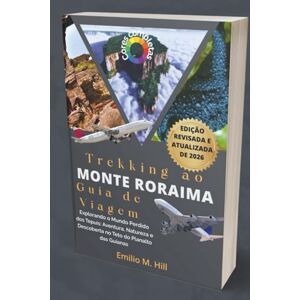 M. Hill, Emilio Trekking ao Monte Roraima 2026 (Guia de Viagem): Explorando o Mundo Perdido dos Tepuis: Aventura, Natureza e Descoberta no Teto do Planalto das Guianas M. Hill, Emilio Trekking ao Monte Roraima 2026 (Guia de Viagem): Explorando o Mundo Perdido dos Tepuis: Aventura, Natureza e Descoberta no Teto do Planalto das Guianas