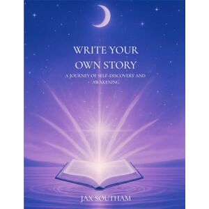 Southam, Jax Ann Write Your Own Story: A Journey of Self-Exploration and Awakening (Awakening Journeys from Awakened Realm) Southam, Jax Ann Write Your Own Story: A Journey of Self-Exploration and Awakening (Awakening Journeys from Awakened Realm)