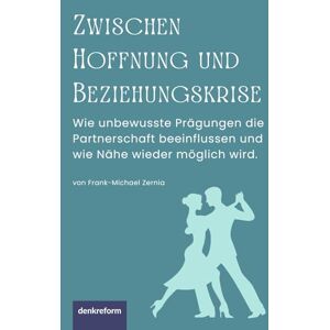 Zernia, Frank-Michael Zwischen Hoffnung und Beziehungskrise: Wie eine tiefe Verbindung in der Partnerschaft entsteht Zernia, Frank-Michael Zwischen Hoffnung und Beziehungskrise: Wie eine tiefe Verbindung in der Partnerschaft entsteht
