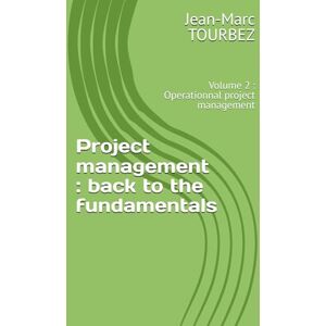TOURBEZ, Jean-Marc Project management : back to the fundamentals: Volume 2 : Operationnal project management (Mastering the Art of Project Management) TOURBEZ, Jean-Marc Project management : back to the fundamentals: Volume 2 : Operationnal project management (Mastering the Art of Project Management)