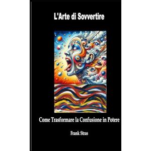 Stras, Frank L'Arte di Sovvertire: Come Trasformare la Confusione in Potere Stras, Frank L'Arte di Sovvertire: Come Trasformare la Confusione in Potere