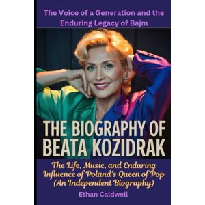 Caldwell, Ethan The Biography of Beata Kozidrak: The Voice of a Generation and the Enduring Legacy of Bajm: The Life, Music, and Enduring Influence of Poland's Queen of Pop (An Independent Biography) Caldwell, Ethan The Biography of Beata Kozidrak: The Voice of a Generation and the Enduring Legacy of Bajm: The Life, Music, and Enduring Influence of Poland's Queen of Pop (An Independent Biography)