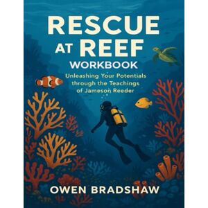 Bradshaw, Owen Rescue At The Reef Workbook: Unleashing your Potentials through the teachings of Jameson Reeder Bradshaw, Owen Rescue At The Reef Workbook: Unleashing your Potentials through the teachings of Jameson Reeder