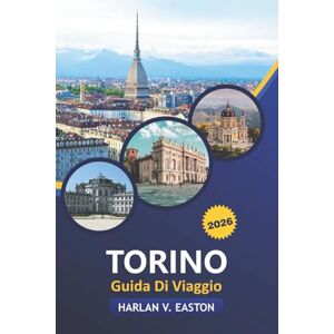 Easton, Harlan V. Torino Guida Di Viaggio 2026: Scopri il Piemonte d'Italia: cibo, avventure all'aria aperta, cultura, gemme nascoste, gite di un giorno, festival e segreti locali per ogni viaggiatore Easton, Harlan V. Torino Guida Di Viaggio 2026: Scopri il Piemonte d'Italia: cibo, avventure all'aria aperta, cultura, gemme nascoste, gite di un giorno, festival e segreti locali per ogni viaggiatore