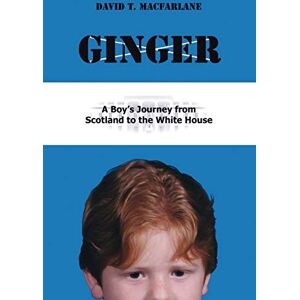 David T Macfarlane Ginger: A Boy's Journey from Scotland to the White House David T Macfarlane Ginger: A Boy's Journey from Scotland to the White House