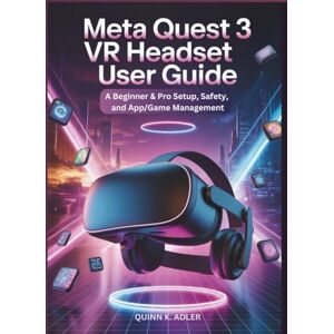 K. Adler, Quinn Meta Quest 3 VR Headset User Guide: A Beginner & Pro Setup, Safety, and App/Game Management K. Adler, Quinn Meta Quest 3 VR Headset User Guide: A Beginner & Pro Setup, Safety, and App/Game Management