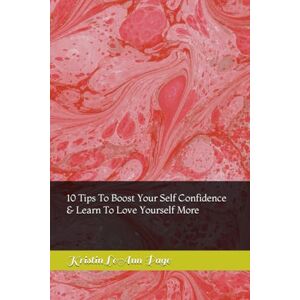 Page, Kristin LeAnn 10 Tips To Boost Your Self Confidence & Learn To Love Yourself More Page, Kristin LeAnn 10 Tips To Boost Your Self Confidence & Learn To Love Yourself More