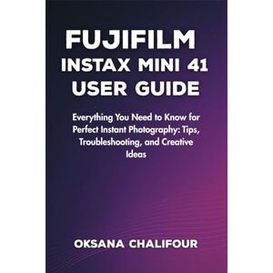 Chalifour, Oksana Fujifilm Instax Mini 41 User Guide: Everything You Need to Know for Perfect Instant Photography: Tips, Troubleshooting, and Creative Ideas Chalifour, Oksana Fujifilm Instax Mini 41 User Guide: Everything You Need to Know for Perfect Instant Photography: Tips, Troubleshooting, and Creative Ideas