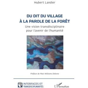 Landier, Hubert Du dit du village à la parole de la forêt: Une vision transdisciplinaire pour l’avenir de l’humanité (Interfaces Et Transdisciplinarités) Landier, Hubert Du dit du village à la parole de la forêt: Une vision transdisciplinaire pour l’avenir de l’humanité (Interfaces Et Transdisciplinarités)